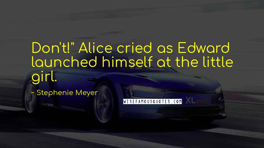 Stephenie Meyer Quotes: Don't!" Alice cried as Edward launched himself at the little girl.