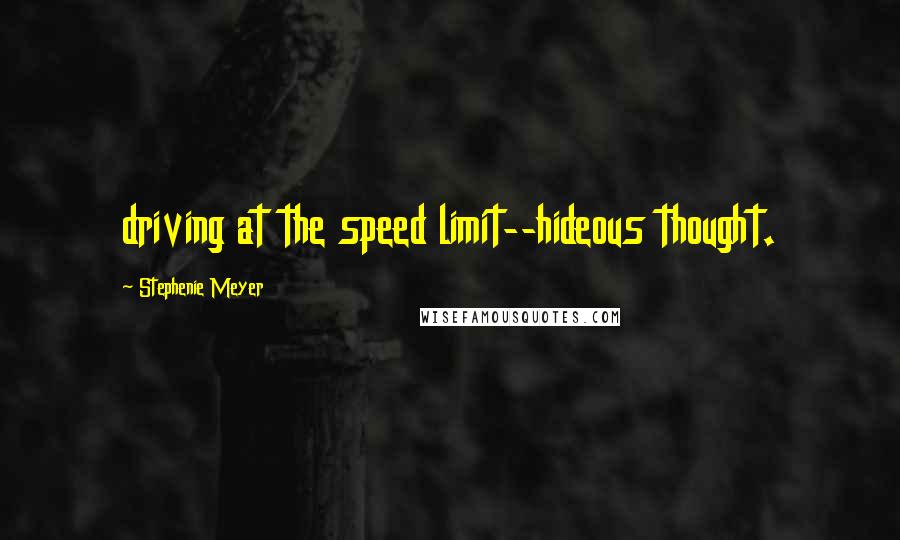 Stephenie Meyer Quotes: driving at the speed limit--hideous thought.