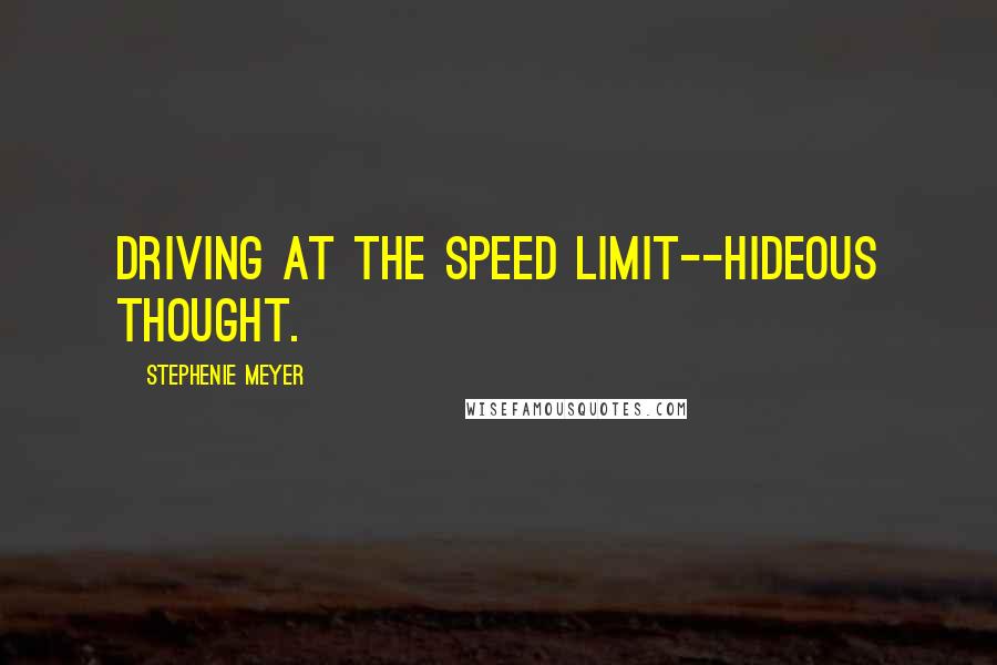 Stephenie Meyer Quotes: driving at the speed limit--hideous thought.