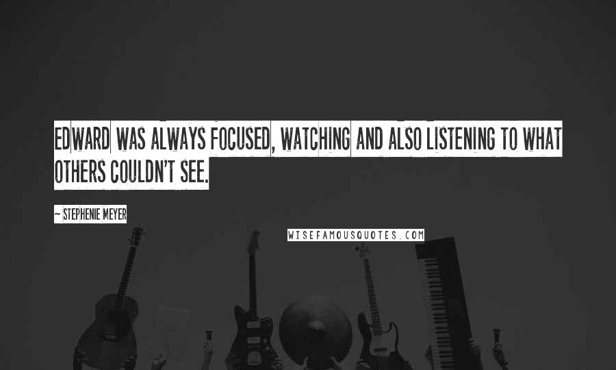 Stephenie Meyer Quotes: Edward was always focused, watching and also listening to what others couldn't see.