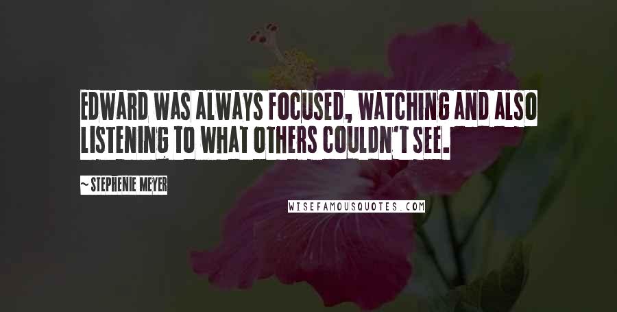 Stephenie Meyer Quotes: Edward was always focused, watching and also listening to what others couldn't see.