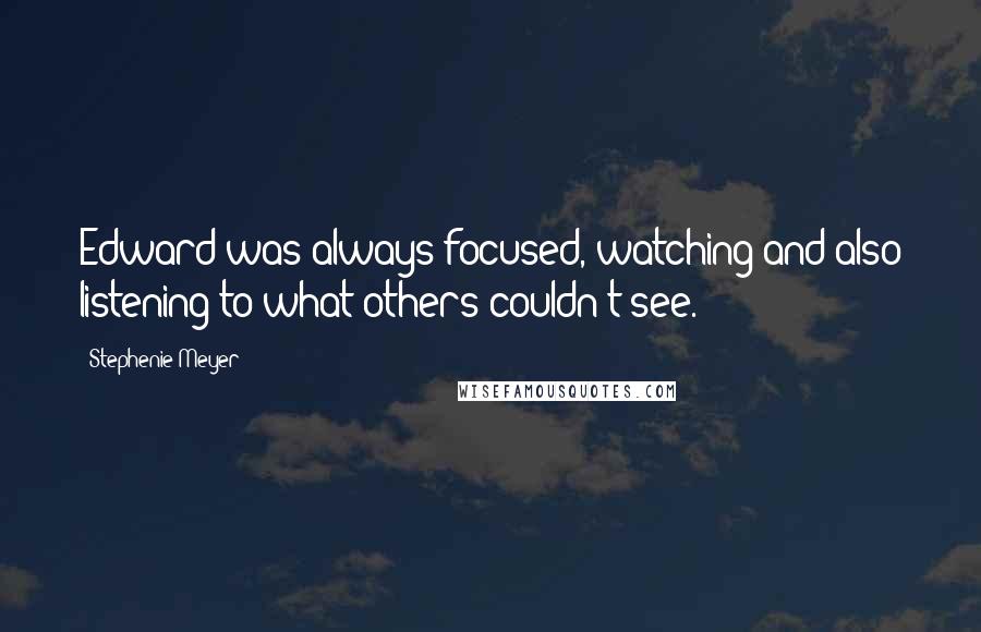 Stephenie Meyer Quotes: Edward was always focused, watching and also listening to what others couldn't see.