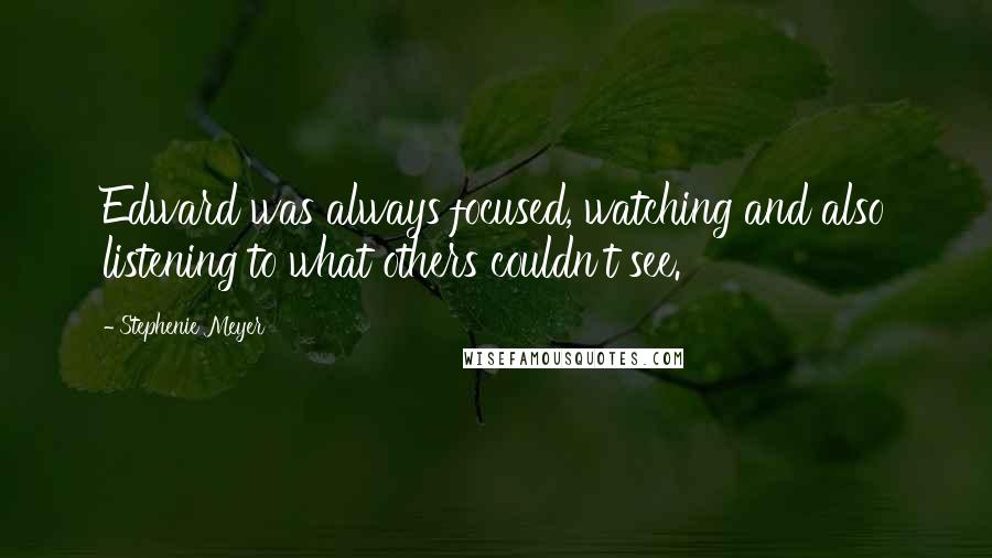 Stephenie Meyer Quotes: Edward was always focused, watching and also listening to what others couldn't see.