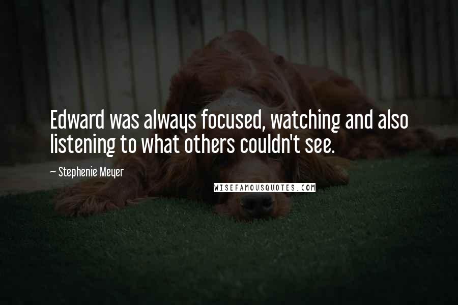 Stephenie Meyer Quotes: Edward was always focused, watching and also listening to what others couldn't see.