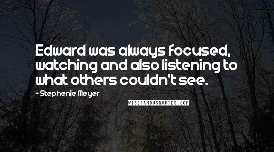 Stephenie Meyer Quotes: Edward was always focused, watching and also listening to what others couldn't see.