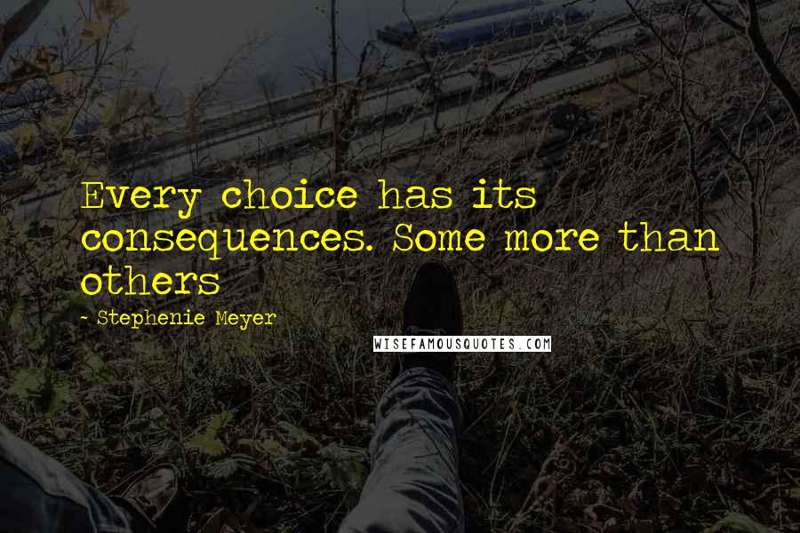 Stephenie Meyer Quotes: Every choice has its consequences. Some more than others