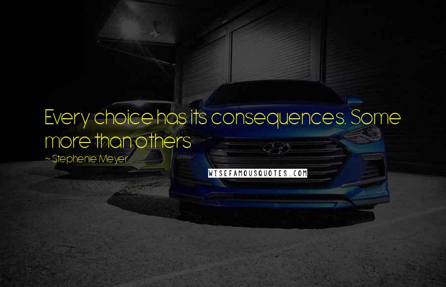 Stephenie Meyer Quotes: Every choice has its consequences. Some more than others