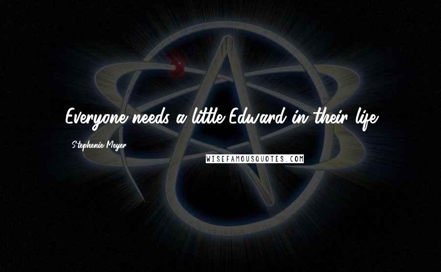 Stephenie Meyer Quotes: Everyone needs a little Edward in their life