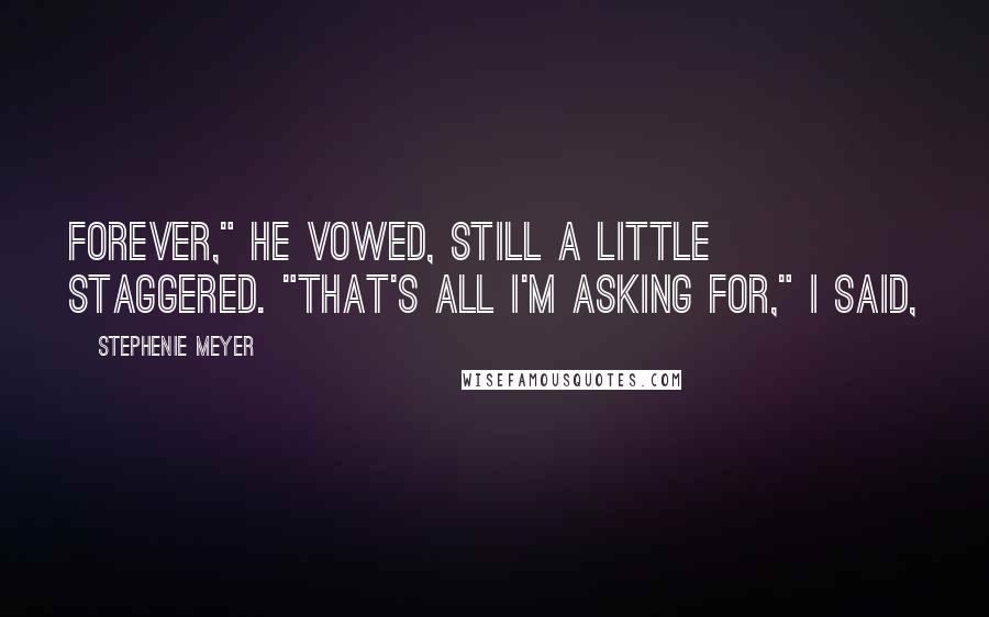 Stephenie Meyer Quotes: Forever," he vowed, still a little staggered. "That's all I'm asking for," I said,