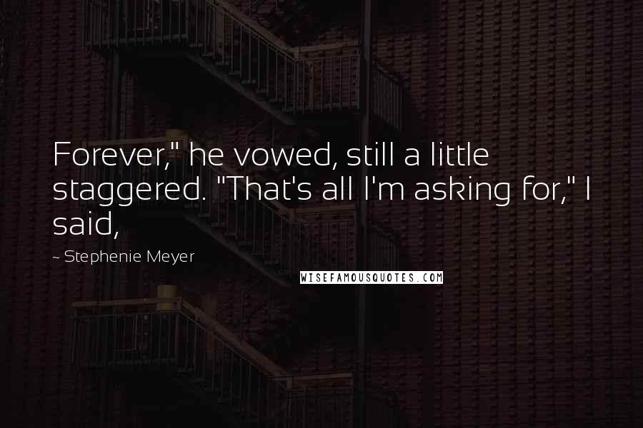 Stephenie Meyer Quotes: Forever," he vowed, still a little staggered. "That's all I'm asking for," I said,