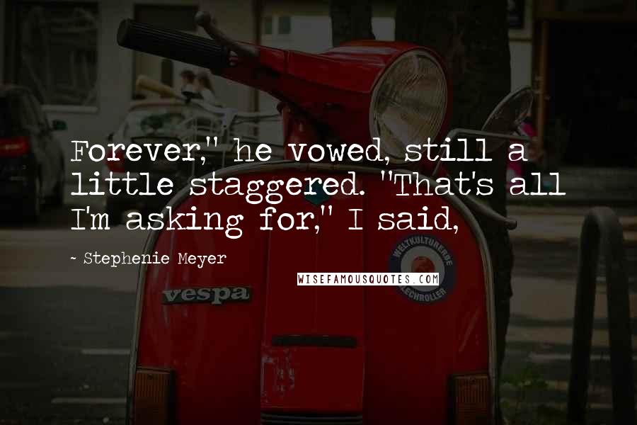 Stephenie Meyer Quotes: Forever," he vowed, still a little staggered. "That's all I'm asking for," I said,