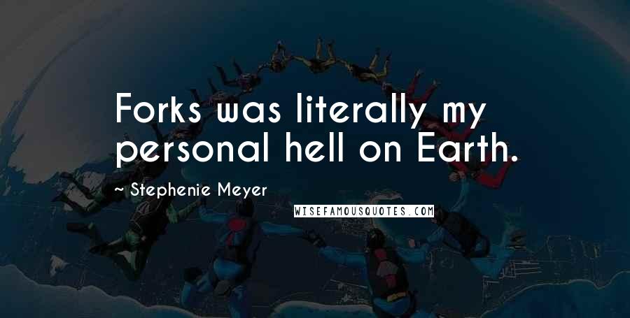 Stephenie Meyer Quotes: Forks was literally my personal hell on Earth.
