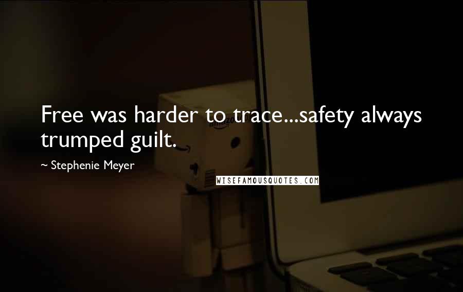 Stephenie Meyer Quotes: Free was harder to trace...safety always trumped guilt.