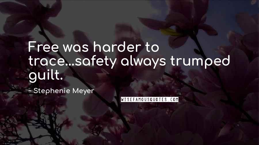 Stephenie Meyer Quotes: Free was harder to trace...safety always trumped guilt.