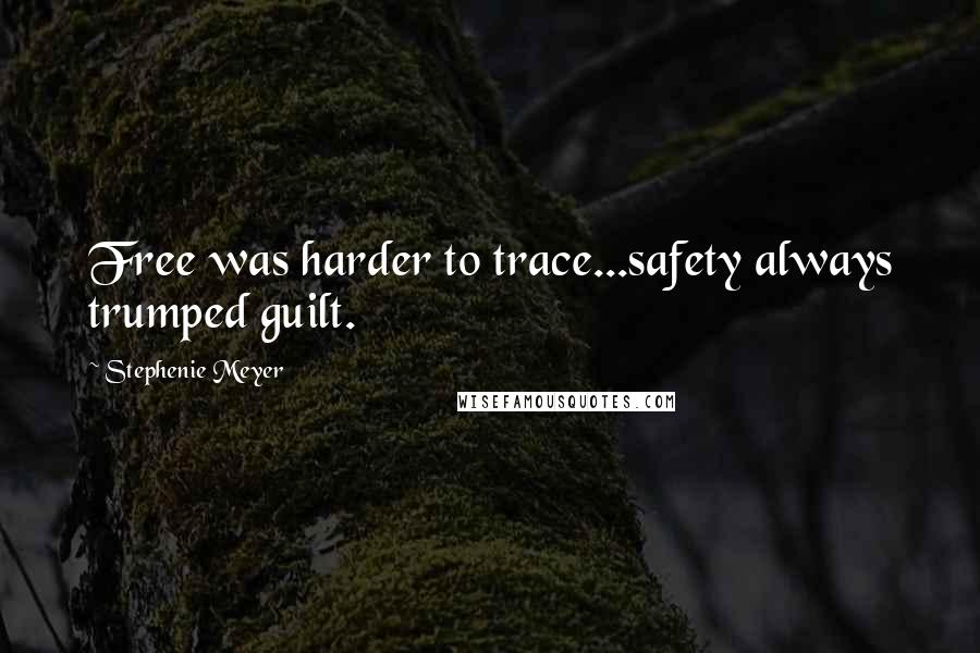 Stephenie Meyer Quotes: Free was harder to trace...safety always trumped guilt.