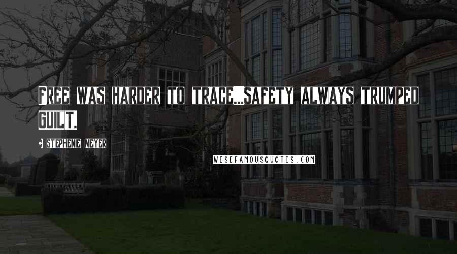 Stephenie Meyer Quotes: Free was harder to trace...safety always trumped guilt.