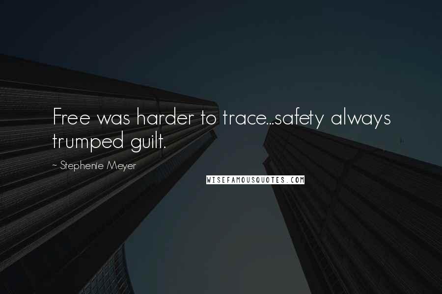 Stephenie Meyer Quotes: Free was harder to trace...safety always trumped guilt.