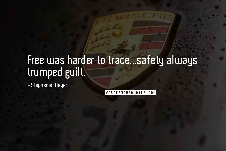 Stephenie Meyer Quotes: Free was harder to trace...safety always trumped guilt.