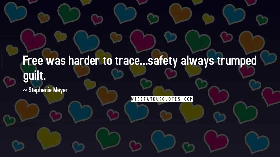 Stephenie Meyer Quotes: Free was harder to trace...safety always trumped guilt.