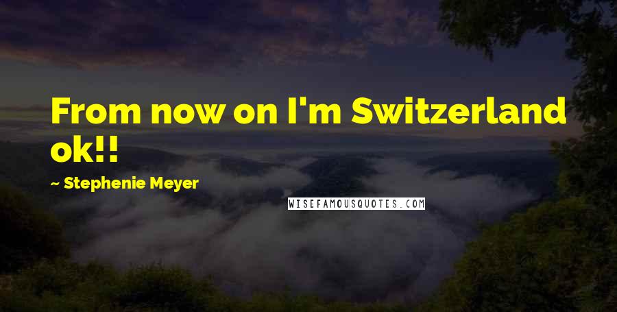 Stephenie Meyer Quotes: From now on I'm Switzerland ok!!