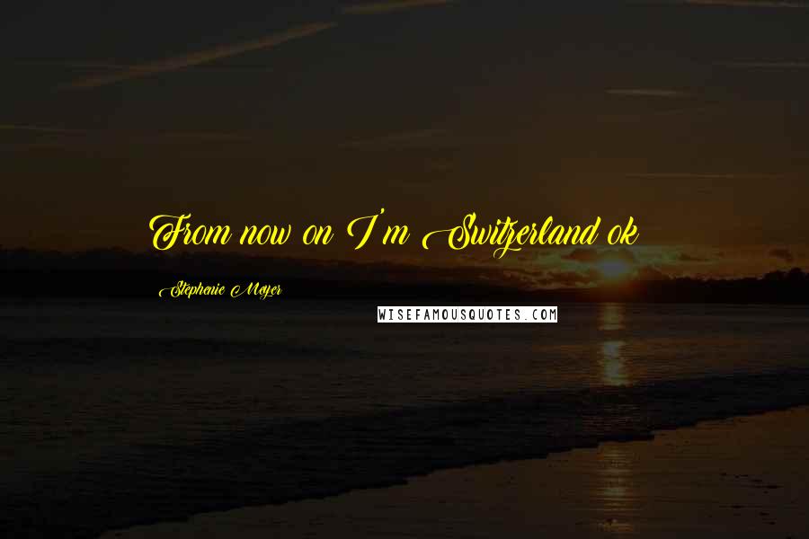 Stephenie Meyer Quotes: From now on I'm Switzerland ok!!