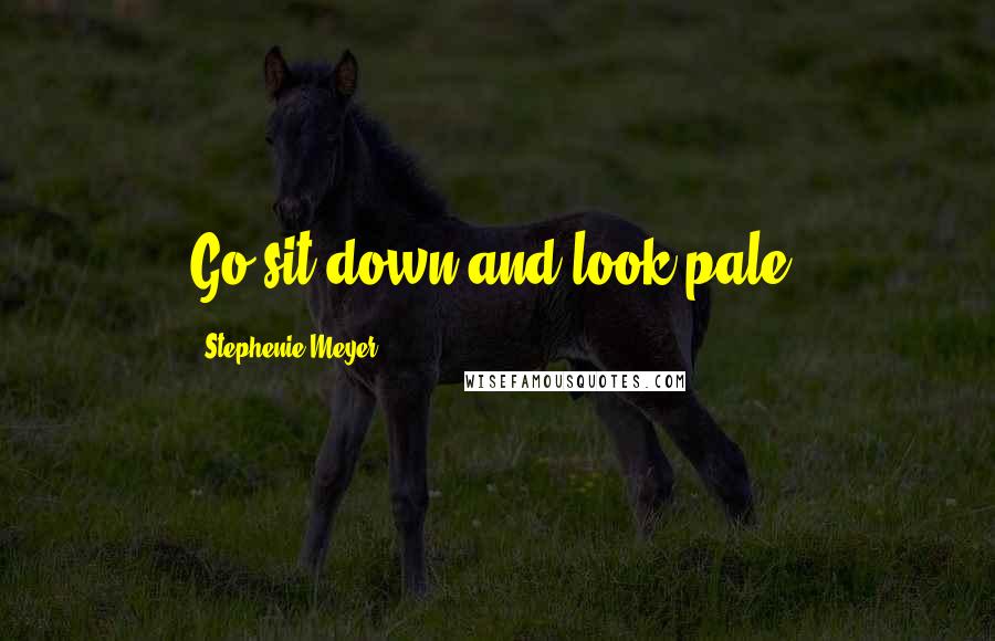 Stephenie Meyer Quotes: Go sit down and look pale.