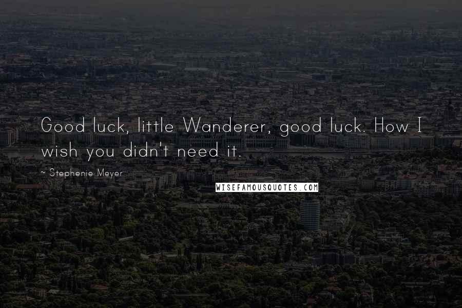 Stephenie Meyer Quotes: Good luck, little Wanderer, good luck. How I wish you didn't need it.