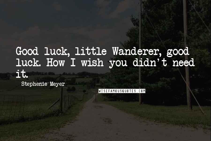 Stephenie Meyer Quotes: Good luck, little Wanderer, good luck. How I wish you didn't need it.