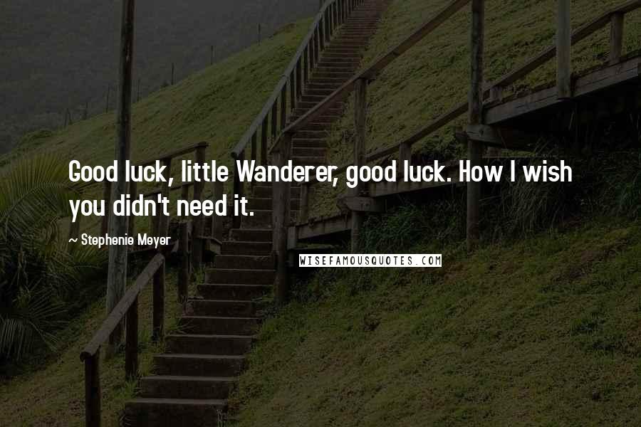 Stephenie Meyer Quotes: Good luck, little Wanderer, good luck. How I wish you didn't need it.