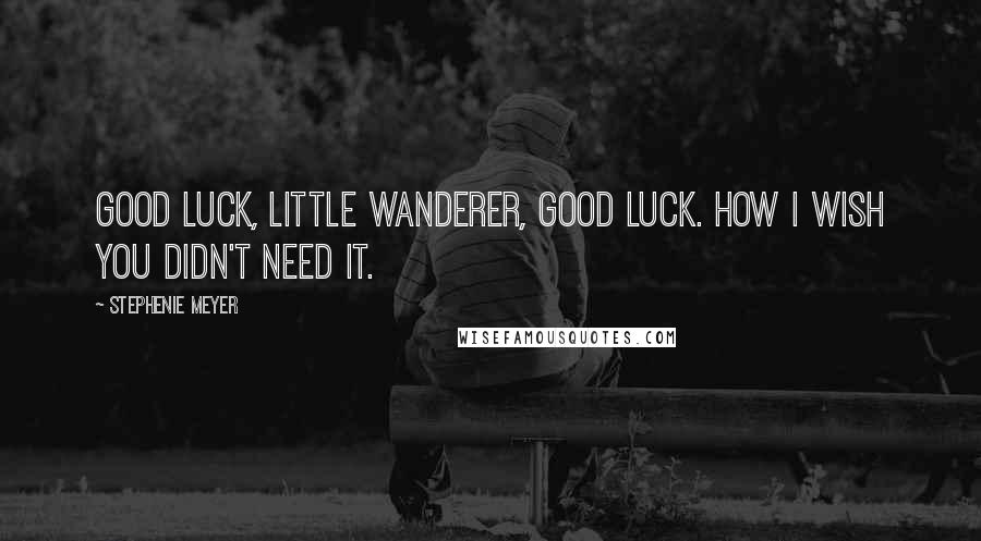 Stephenie Meyer Quotes: Good luck, little Wanderer, good luck. How I wish you didn't need it.