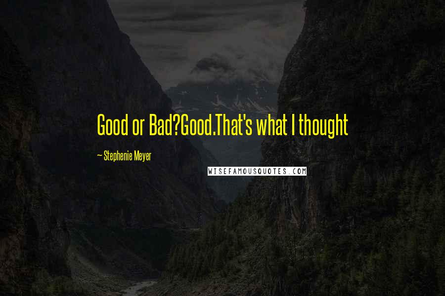 Stephenie Meyer Quotes: Good or Bad?Good.That's what I thought