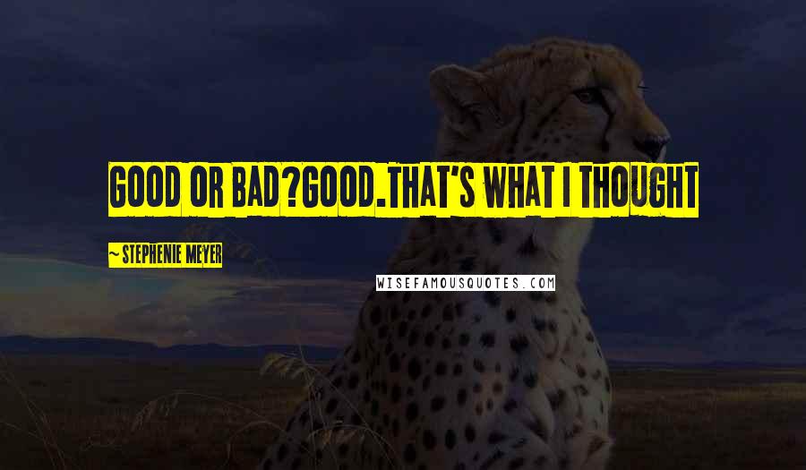 Stephenie Meyer Quotes: Good or Bad?Good.That's what I thought