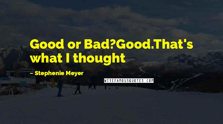 Stephenie Meyer Quotes: Good or Bad?Good.That's what I thought