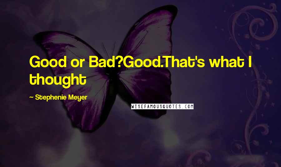 Stephenie Meyer Quotes: Good or Bad?Good.That's what I thought