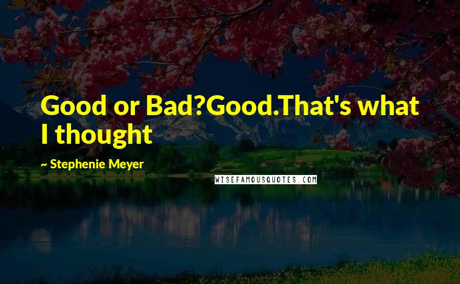 Stephenie Meyer Quotes: Good or Bad?Good.That's what I thought