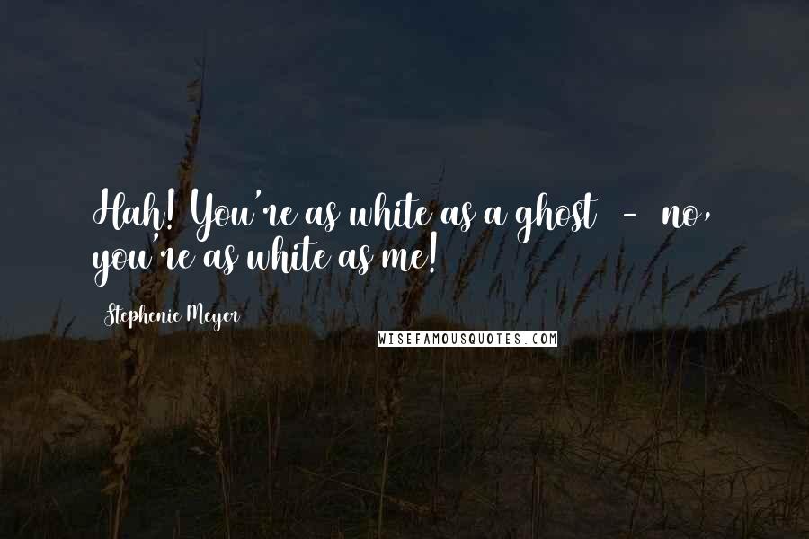 Stephenie Meyer Quotes: Hah! You're as white as a ghost  -  no, you're as white as me!