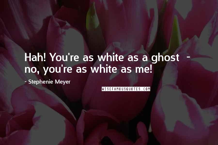 Stephenie Meyer Quotes: Hah! You're as white as a ghost  -  no, you're as white as me!