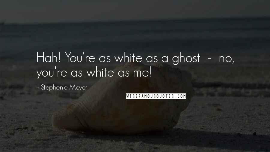 Stephenie Meyer Quotes: Hah! You're as white as a ghost  -  no, you're as white as me!