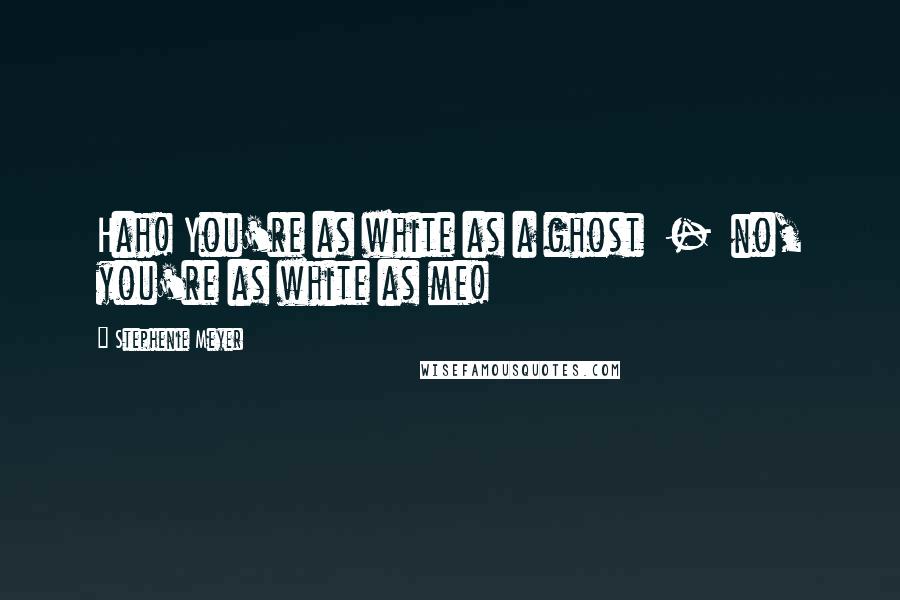 Stephenie Meyer Quotes: Hah! You're as white as a ghost  -  no, you're as white as me!