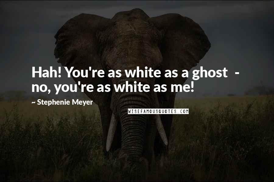 Stephenie Meyer Quotes: Hah! You're as white as a ghost  -  no, you're as white as me!