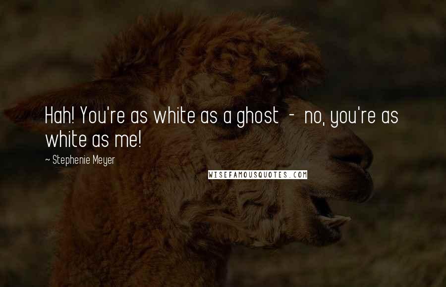 Stephenie Meyer Quotes: Hah! You're as white as a ghost  -  no, you're as white as me!