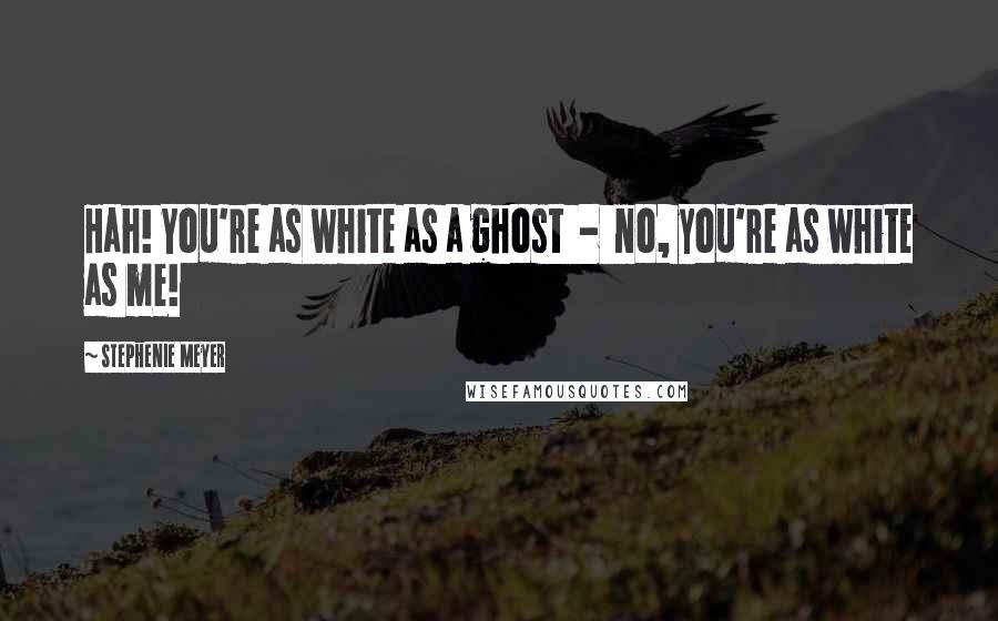 Stephenie Meyer Quotes: Hah! You're as white as a ghost  -  no, you're as white as me!