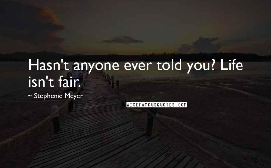 Stephenie Meyer Quotes: Hasn't anyone ever told you? Life isn't fair.