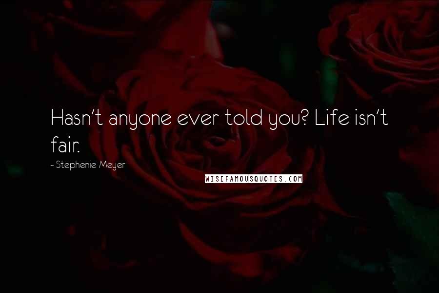 Stephenie Meyer Quotes: Hasn't anyone ever told you? Life isn't fair.