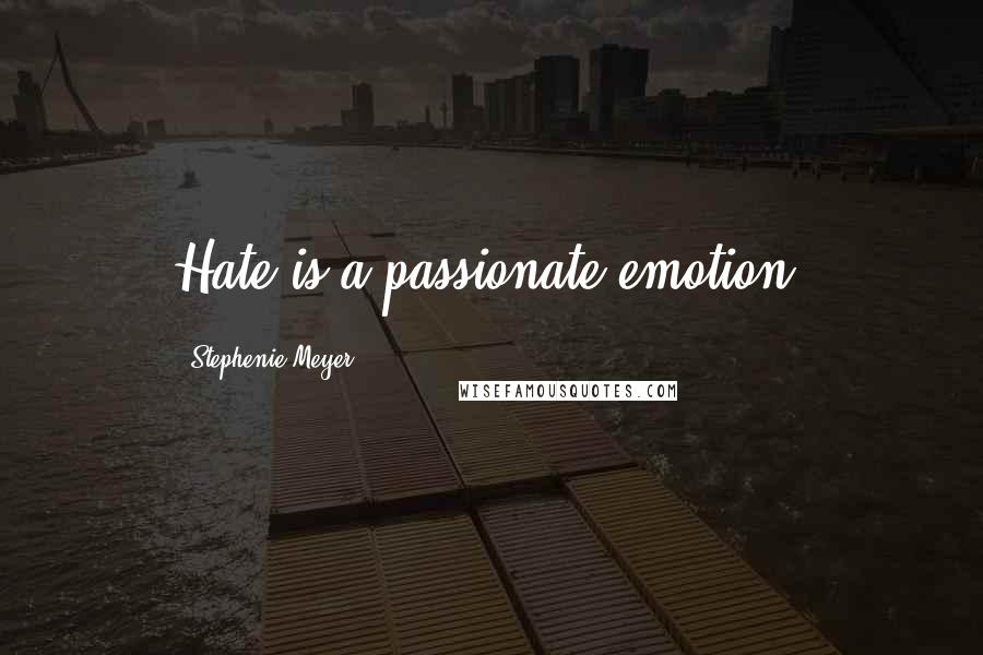 Stephenie Meyer Quotes: Hate is a passionate emotion.