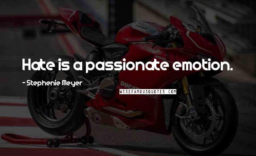 Stephenie Meyer Quotes: Hate is a passionate emotion.