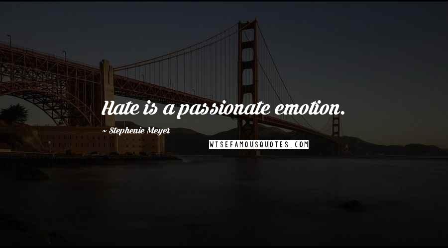 Stephenie Meyer Quotes: Hate is a passionate emotion.