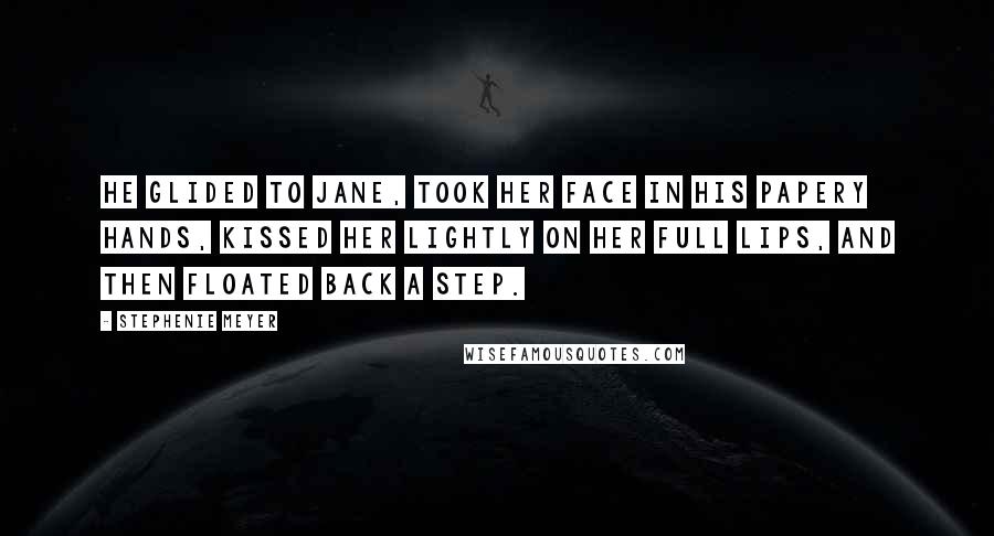 Stephenie Meyer Quotes: He glided to Jane, took her face in his papery hands, kissed her lightly on her full lips, and then floated back a step.