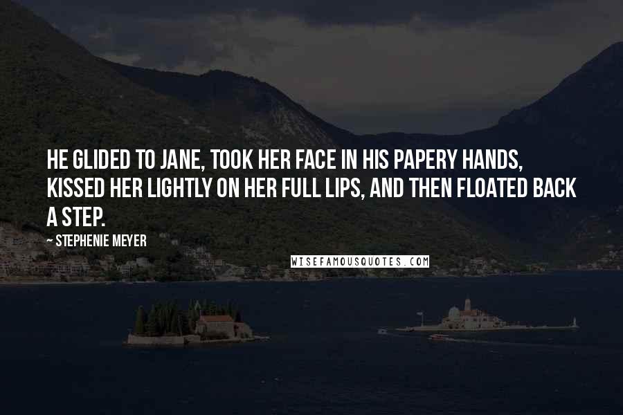 Stephenie Meyer Quotes: He glided to Jane, took her face in his papery hands, kissed her lightly on her full lips, and then floated back a step.