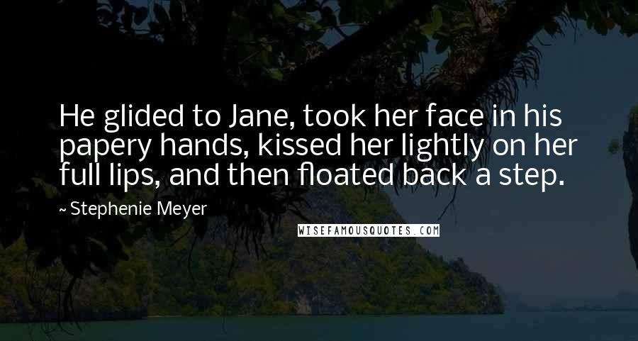 Stephenie Meyer Quotes: He glided to Jane, took her face in his papery hands, kissed her lightly on her full lips, and then floated back a step.